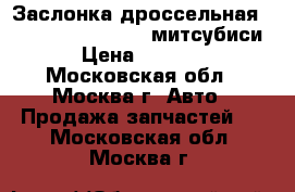 Заслонка дроссельная Mitsubishi Lancer 9 митсубиси › Цена ­ 9 000 - Московская обл., Москва г. Авто » Продажа запчастей   . Московская обл.,Москва г.